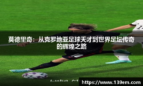 莫德里奇：从克罗地亚足球天才到世界足坛传奇的辉煌之路
