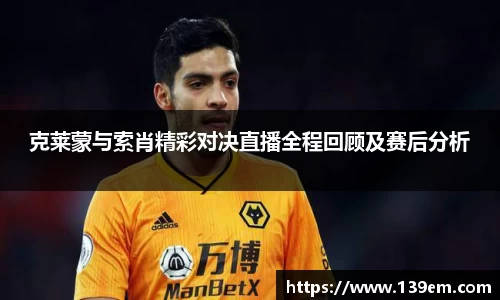 克莱蒙与索肖精彩对决直播全程回顾及赛后分析