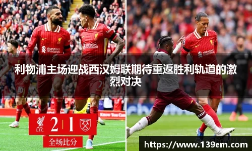 利物浦主场迎战西汉姆联期待重返胜利轨道的激烈对决