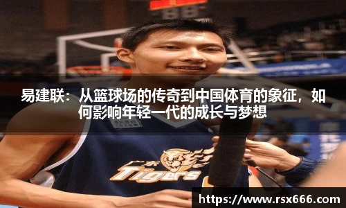 易建联：从篮球场的传奇到中国体育的象征，如何影响年轻一代的成长与梦想