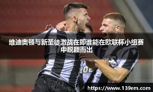 维迪奥顿与新圣徒激战在即谁能在欧联杯小组赛中脱颖而出