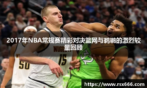 2017年NBA常规赛精彩对决篮网与鹈鹕的激烈较量回顾