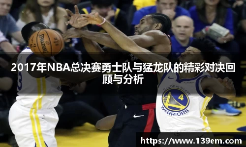 2017年NBA总决赛勇士队与猛龙队的精彩对决回顾与分析