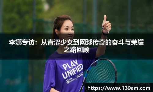 李娜专访：从青涩少女到网球传奇的奋斗与荣耀之路回顾